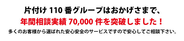 “愛媛片付け110番は、グループトータル年間相談実績70000件を突破しました!多くのお客様から選ばれた安心安全のサービスですので安心してご相談下さい。"